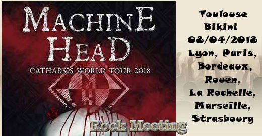 MACHINE HEAD  Catharsis World Tour 2018 Toulouse 08/04/2018 - Lyon, Paris, Bordeaux, Rouen, La Rochelle, Marseille, Strasbourg